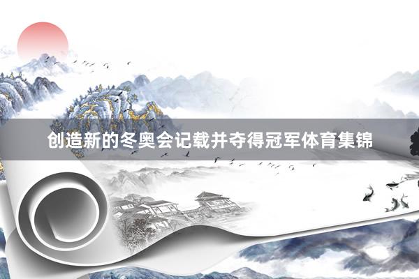创造新的冬奥会记载并夺得冠军体育集锦