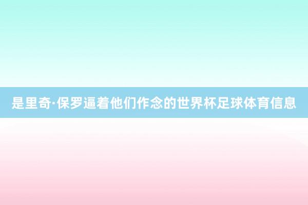 是里奇·保罗逼着他们作念的世界杯足球体育信息