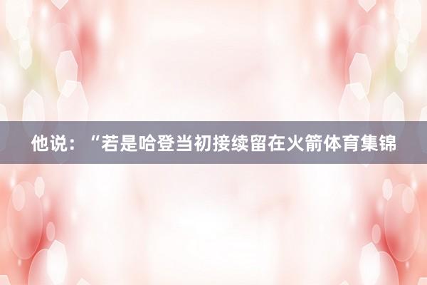 他说:“若是哈登当初接续留在火箭体育集锦