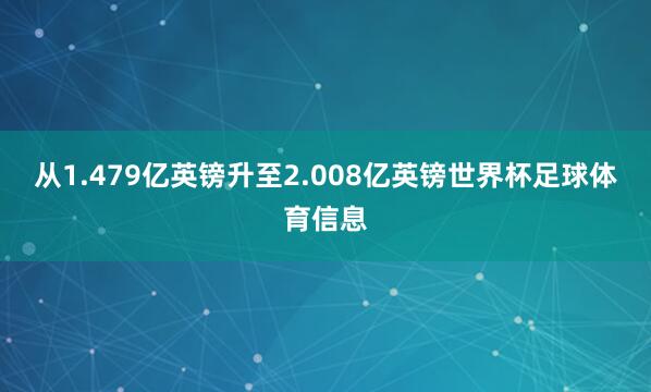 从1.479亿英镑升至2.008亿英镑世界杯足球体育信息