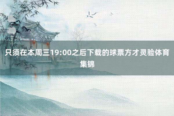 只须在本周三19:00之后下载的球票方才灵验体育集锦
