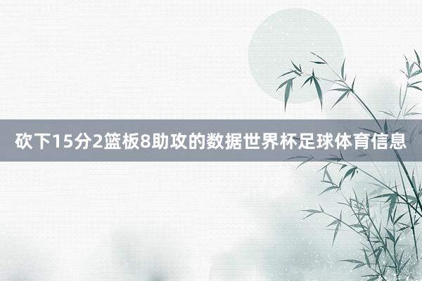 砍下15分2篮板8助攻的数据世界杯足球体育信息