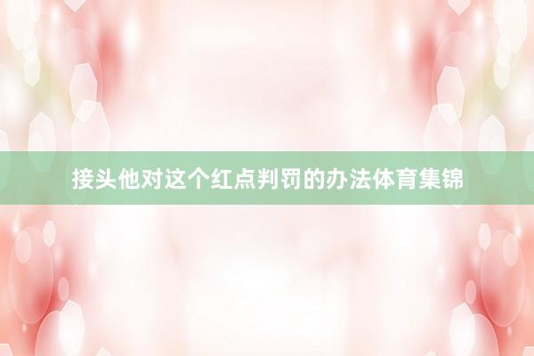 接头他对这个红点判罚的办法体育集锦