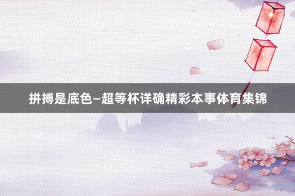 拼搏是底色—超等杯详确精彩本事体育集锦