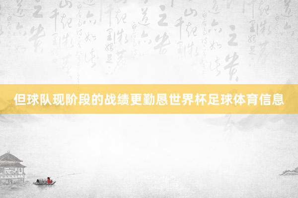 但球队现阶段的战绩更勤恳世界杯足球体育信息