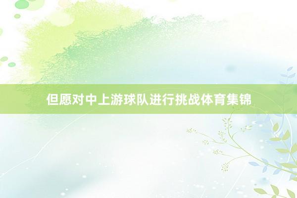 但愿对中上游球队进行挑战体育集锦