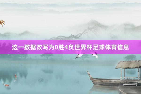 这一数据改写为0胜4负世界杯足球体育信息
