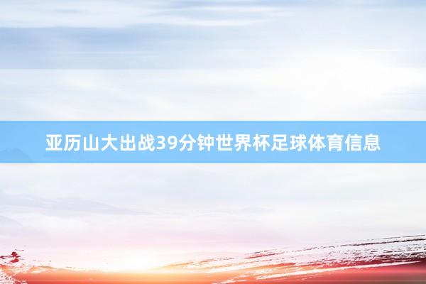 亚历山大出战39分钟世界杯足球体育信息