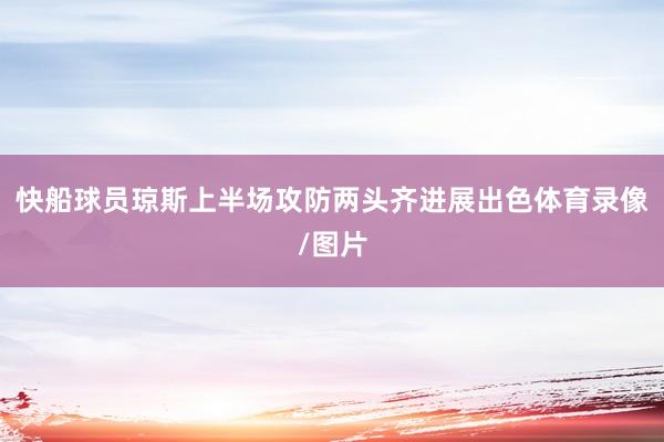 快船球员琼斯上半场攻防两头齐进展出色体育录像/图片