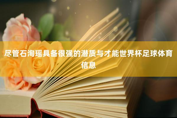 尽管石洵瑶具备很强的潜质与才能世界杯足球体育信息