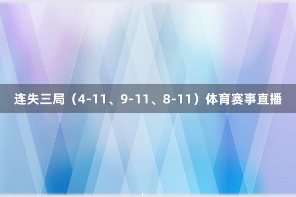 连失三局（4-11、9-11、8-11）体育赛事直播