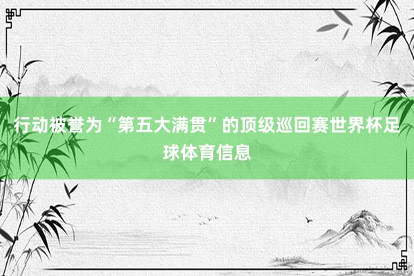 行动被誉为“第五大满贯”的顶级巡回赛世界杯足球体育信息