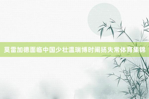 莫雷加德面临中国少壮温瑞博时阐扬失常体育集锦