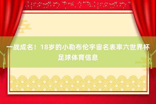 一战成名!18岁的小勒布伦宇宙名表率六世界杯足球体育信息