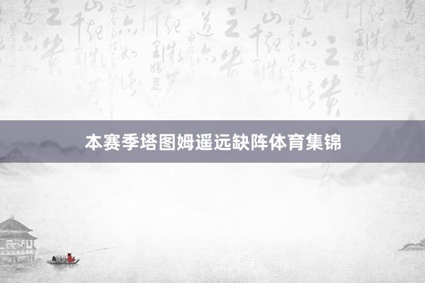 本赛季塔图姆遥远缺阵体育集锦