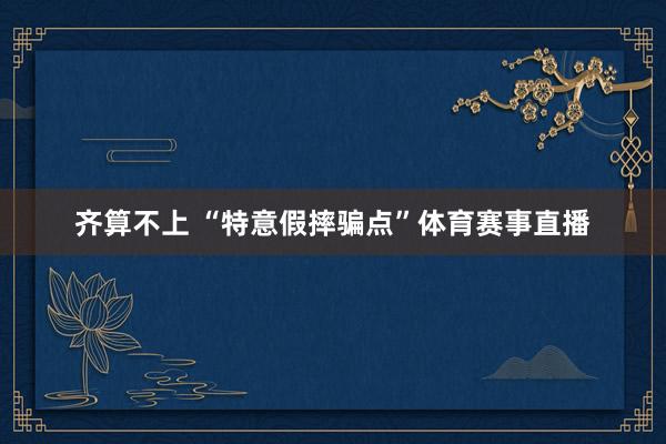 齐算不上 “特意假摔骗点”体育赛事直播