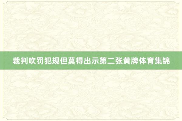 裁判吹罚犯规但莫得出示第二张黄牌体育集锦